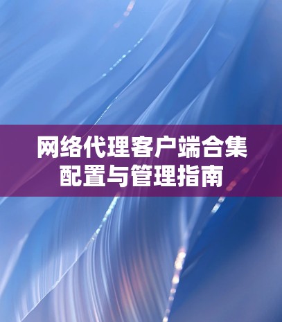 网络代理客户端合集配置与管理指南