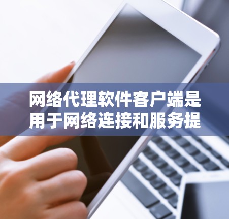 网络代理软件客户端是用于网络连接和服务提供的一类软件。它通常用于连接到网络服务，例如互联网、移动网络或计算机网络。客户端可以提供网络连接、数据传输、权限管理、安全支付等功能