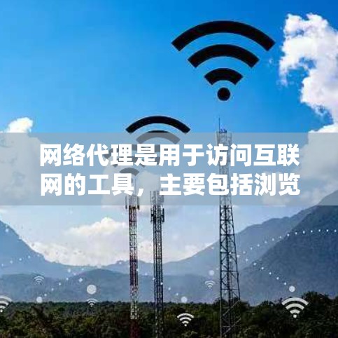 网络代理是用于访问互联网的工具，主要包括浏览器、搜索引擎和VPN。以下是一个结构清晰的网络代理使用指南