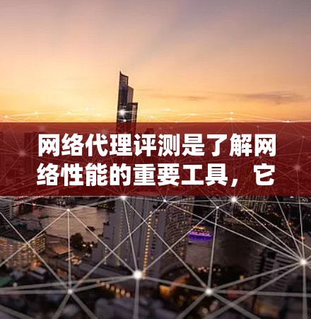 网络代理评测是了解网络性能的重要工具,它帮助用户评估不同代理的性能表现。以下是一些网络代理评测的常见内容和评价,供参考 网络代理评测是了解网络性能的重要工具,它帮助用户评估不同代理的性能表现。以下是一些网络代理评测的常见内容和评价,供参考