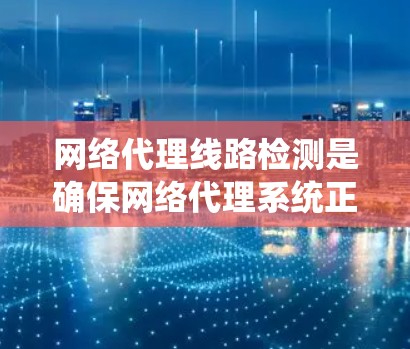 网络代理线路检测是确保网络代理系统正常运行的必要步骤。以下是一个详细的检测流程