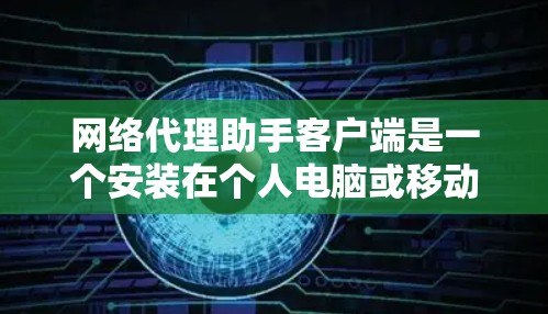 网络代理助手客户端是一个安装在个人电脑或移动设备上的终端应用程序，旨在自动回复、执行任务等功能。以下是对该概念的详细解释