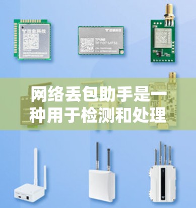 网络丢包助手是一种用于检测和处理网络中数据丢失的工具，其工作原理如下