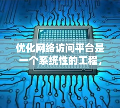 优化网络访问平台是一个系统性的工程，涉及多个方面和步骤。以下是一个有条理的优化方案，涵盖从目标到实施的各个方面