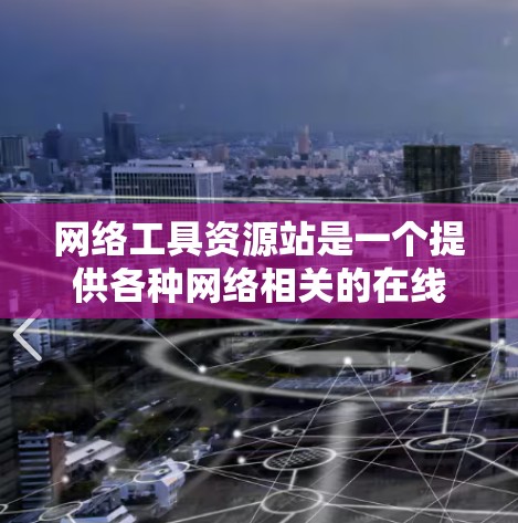 网络工具资源站是一个提供各种网络相关的在线工具和资源的平台，帮助用户管理、分析和维护网络环境。以下是几个知名的网络工具资源站，涵盖不同的领域