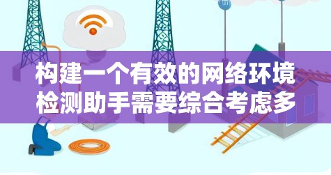 构建一个有效的网络环境检测助手需要综合考虑多个方面，包括目标设定、检测流程设计、分类器构建、准确性保障、动态变化处理、建议提供、预防措施、应急机制、事件处理以及测试与优化。以下是一个分步的解决方案