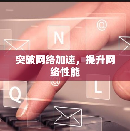 突破网络加速，提升网络性能