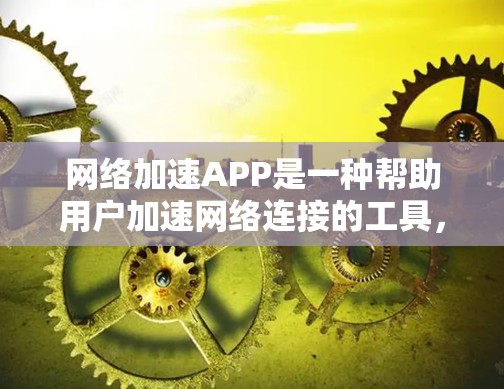网络加速APP是一种帮助用户加速网络连接的工具，提供了多种功能以优化数据传输。以下是对其功能的详细分析