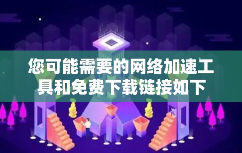 您可能需要的网络加速工具和免费下载链接如下