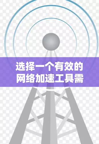 选择一个有效的网络加速工具需要综合考虑多个因素，以下是对各工具的详细比较和推荐