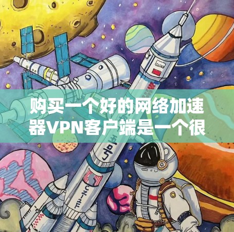 购买一个好的网络加速器VPN客户端是一个很好的保护网络和数据的措施，但选择时需要仔细权衡各种因素。以下是一个全面的指南，帮助您做出明智的决定