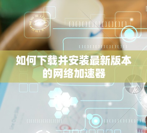 如何下载并安装最新版本的网络加速器