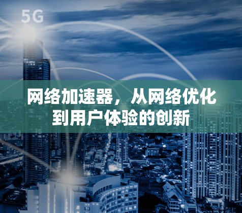 网络加速器，从网络优化到用户体验的创新