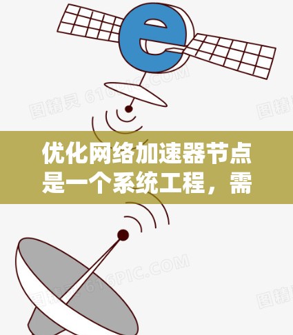 优化网络加速器节点是一个系统工程，需要从多个方面入手，以提高网络加速器的性能和用户体验。以下是一步步的优化建议