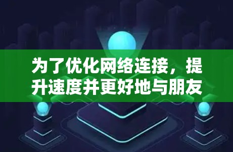 为了优化网络连接，提升速度并更好地与朋友共享网络服务，可以按照以下步骤操作