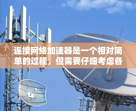 连接网络加速器是一个相对简单的过程，但需要仔细考虑各个步骤以确保成功。以下是一些步骤指南，帮助您连接网络加速器