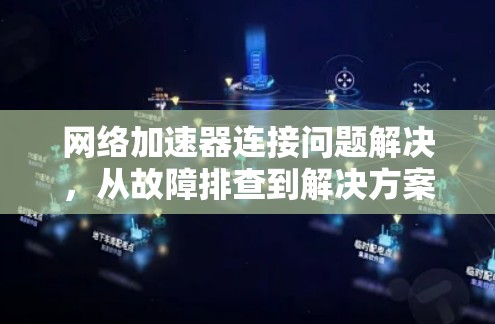 网络加速器连接问题解决，从故障排查到解决方案解析