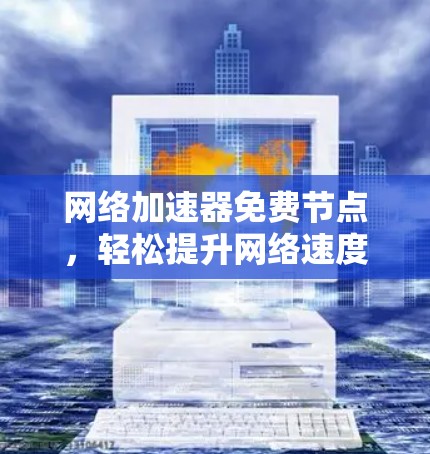 网络加速器免费节点，轻松提升网络速度的高效解决方案