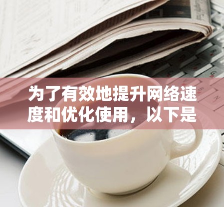 为了有效地提升网络速度和优化使用，以下是一步步的解决方案