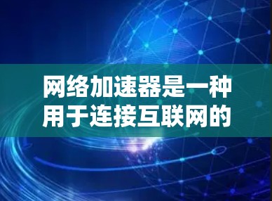 网络加速器是一种用于连接互联网的工具，通常通过下载安装包来安装。以下是一步步的指南