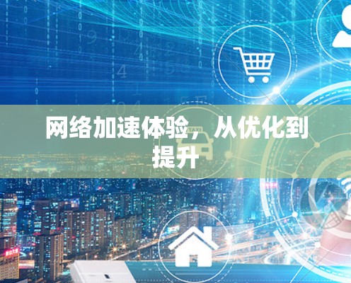 网络加速体验，从优化到提升