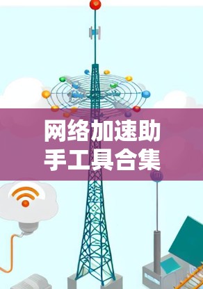 网络加速助手工具合集，助力轻松连接，提升网络效率