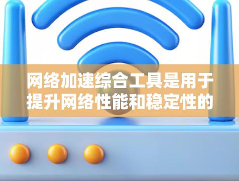 网络加速综合工具是用于提升网络性能和稳定性的强大工具，尤其适合苹果用户。这些工具主要分为加速、稳定、备份和云同步等几类。以下是它们的主要功能和使用建议