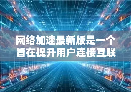 网络加速最新版是一个旨在提升用户连接互联网效率的软件工具。以下是对该工具的详细分析和推荐