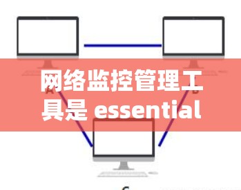 网络监控管理工具是 essential 的工具，用于监控和管理网络设备、流量和安全。以下是对这些工具的系统性介绍