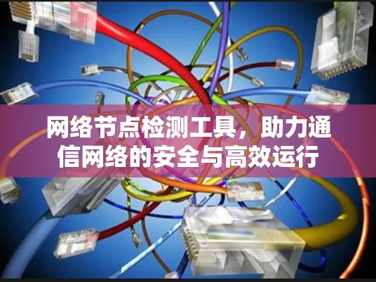 网络节点检测工具，助力通信网络的安全与高效运行