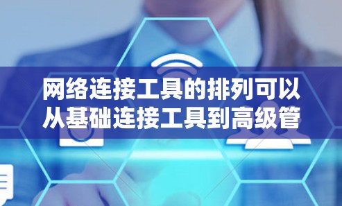 网络连接工具的排列可以从基础连接工具到高级管理工具进行排序，以下是逐步的划分
