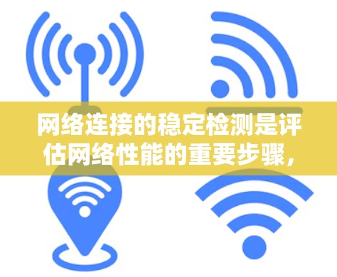 网络连接的稳定检测是评估网络性能的重要步骤，通常涉及使用工具如NetBIOS、LXRF等来查看连接状态、响应时间等指标。以下是针对这一问题的分步指南