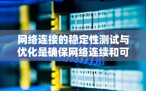 网络连接的稳定性测试与优化是确保网络连续和可靠连接的关键步骤。以下是一个详细的指南，帮助您理解和实施这些方法