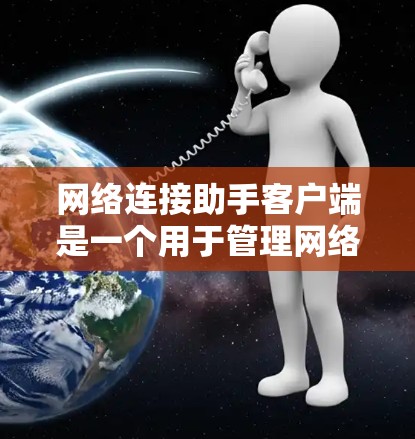 网络连接助手客户端是一个用于管理网络连接的客户端应用。它通常提供了以下功能