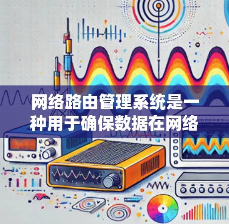 网络路由管理系统是一种用于确保数据在网络中正确传输的系统。它通过管理路由表和执行路由协议来管理网络中的设备，确保数据在正确的路径上流动。以下是网络路由管理系统的详细介绍