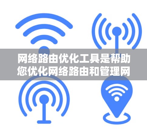 网络路由优化工具是帮助您优化网络路由和管理网络设备的工具。以下是详细的步骤指南，帮助您有效使用这些工具