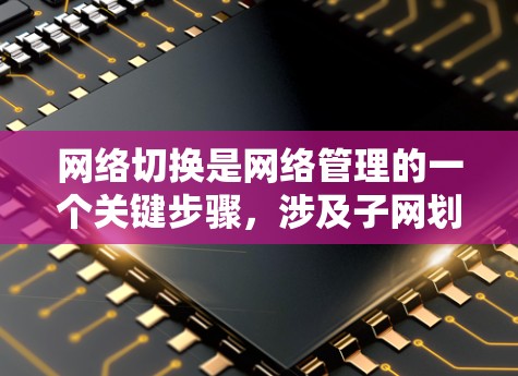 网络切换是网络管理的一个关键步骤，涉及子网划分、设备连接和配置，确保在切换子网时不会外网流量进入当前子网。以下是一个清晰的网络切换教程指南