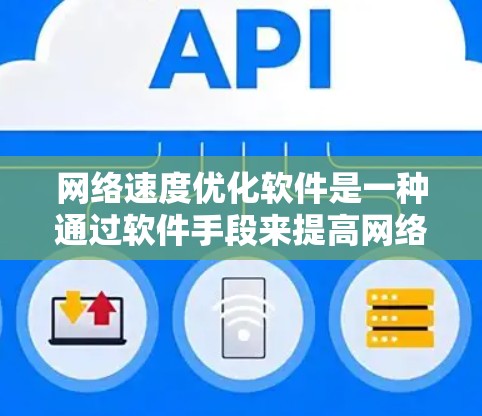 网络速度优化软件是一种通过软件手段来提高网络带宽和减少延迟的工具。它通常包括网络测试、软件安装、配置优化和定期维护几个关键步骤。以下是对每个步骤的详细说明