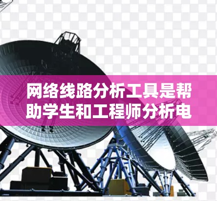 网络线路分析工具是帮助学生和工程师分析电路和网络特性的工具，广泛应用于电子工程和通信领域。以下是一些常用的在线网络分析工具及其基本功能，供参考
