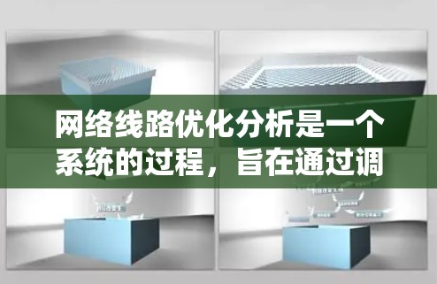 网络线路优化分析是一个系统的过程，旨在通过调整网络设备和网络层以提升网络性能。以下是详细的步骤和分析