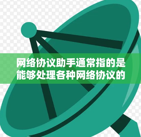 网络协议助手通常指的是能够处理各种网络协议的智能助手或工具。它可以帮助用户解决网络中常见的问题，包括但不限于