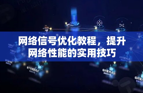网络信号优化教程，提升网络性能的实用技巧