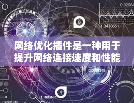 网络优化插件是一种用于提升网络连接速度和性能的工具，广泛应用于提升办公效率、减少延迟和干扰等问题。以下是对网络优化插件的详细指南