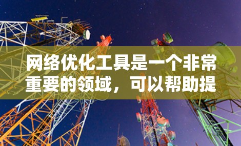 网络优化工具是一个非常重要的领域，可以帮助提升网站的访问量、优化用户体验、提高转化率等。以下是一些常用的网络优化工具，供你参考