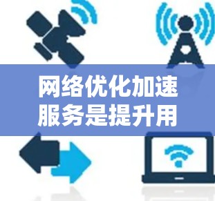 网络优化加速服务是提升用户网络性能的重要工具，适用于多种场景，包括提升速度、减少延迟、防止网络攻击以及管理防火墙。以下是对其功能和使用的一些总结