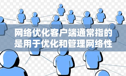 网络优化客户端通常指的是用于优化和管理网络性能的客户端软件。这类客户端可能包括以下功能
