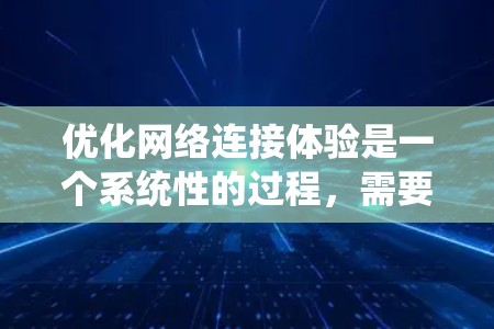 优化网络连接体验是一个系统性的过程，需要综合考虑多个技术方面。以下是一个分步骤的优化建议