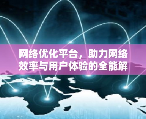 网络优化平台，助力网络效率与用户体验的全能解决方案
