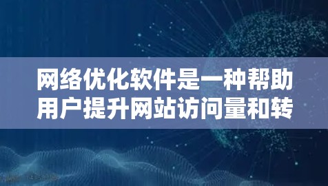 网络优化软件是一种帮助用户提升网站访问量和转化率的工具，广泛应用于网站设计、流量管理、SEO优化等多个方面。以下是详细的功能分析，涵盖了功能、特点、优势、劣势以及适用场景