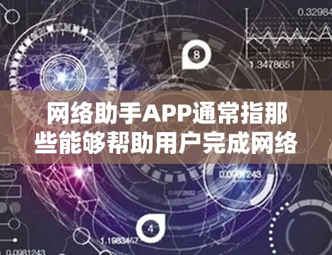 网络助手APP通常指那些能够帮助用户完成网络操作的APP。以下是一些常见的网络助手APP及其功能